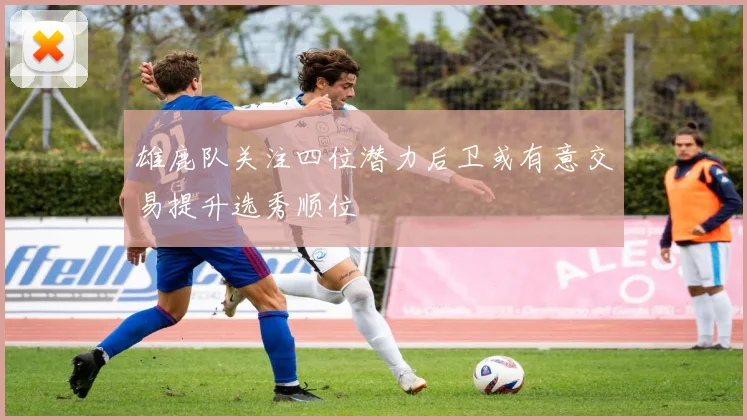 雄鹿队关注四位潜力后卫或有意交易提升选秀顺位