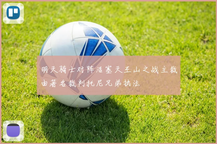 明天骑士对阵活塞天王山之战主裁由著名裁判托尼兄弟执法