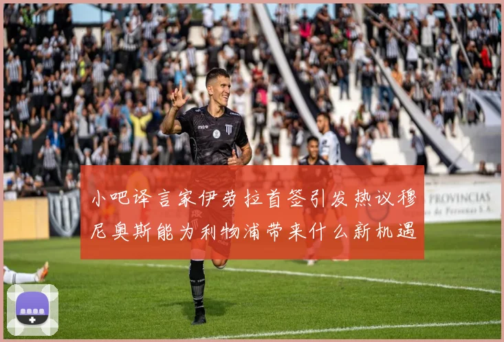 小吧译言家伊劳拉首签引发热议穆尼奥斯能为利物浦带来什么新机遇