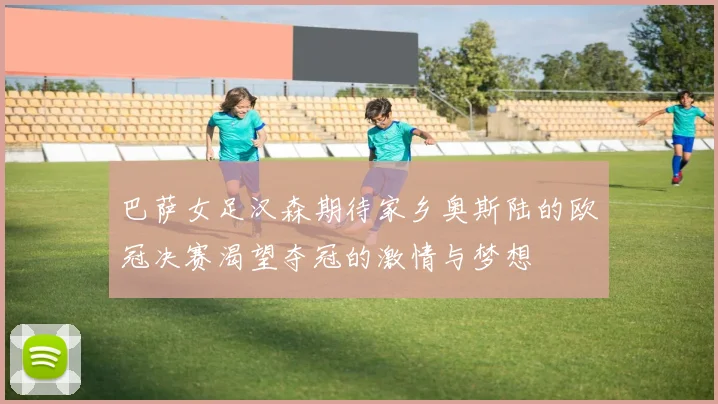 巴萨女足汉森期待家乡奥斯陆的欧冠决赛渴望夺冠的激情与梦想