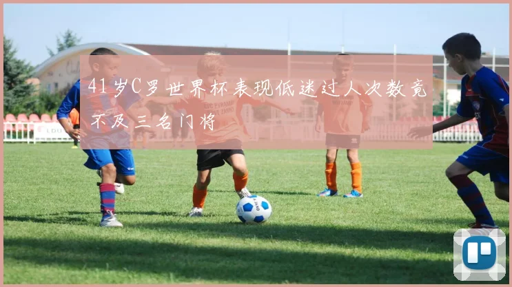 41岁C罗世界杯表现低迷过人次数竟不及三名门将