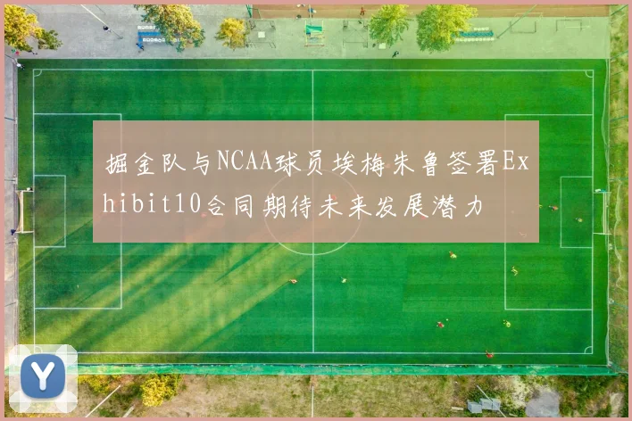 掘金队与NCAA球员埃梅朱鲁签署Exhibit10合同期待未来发展潜力