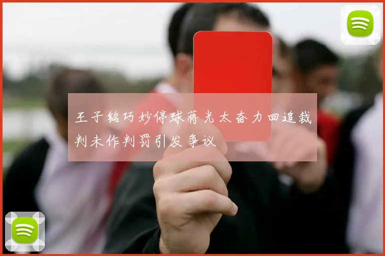 王子铭巧妙停球蒋光太奋力回追裁判未作判罚引发争议
