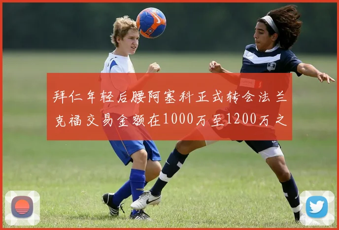 拜仁年轻后腰阿塞科正式转会法兰克福交易金额在1000万至1200万之间