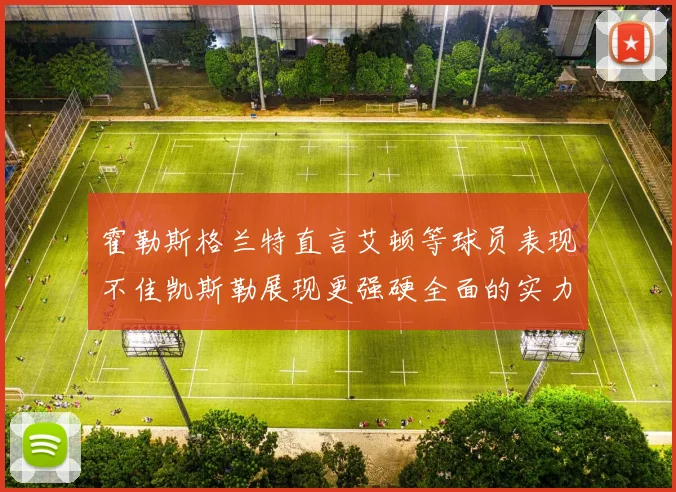 霍勒斯格兰特直言艾顿等球员表现不佳凯斯勒展现更强硬全面的实力