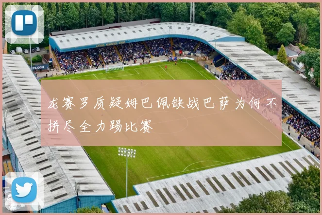 龙赛罗质疑姆巴佩缺战巴萨为何不拼尽全力踢比赛