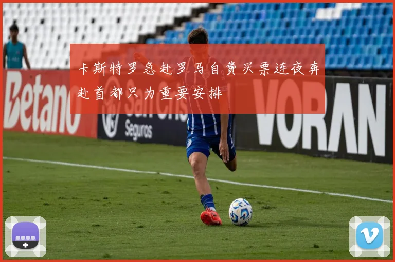 卡斯特罗急赴罗马自费买票连夜奔赴首都只为重要安排