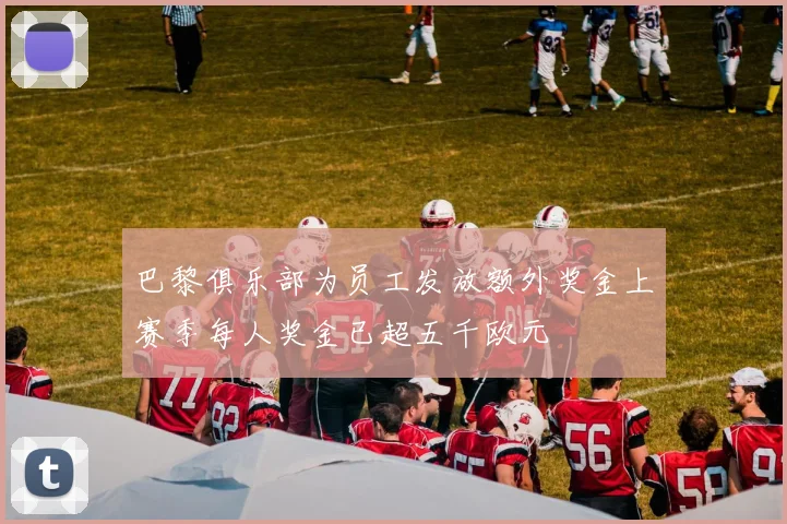 巴黎俱乐部为员工发放额外奖金上赛季每人奖金已超五千欧元