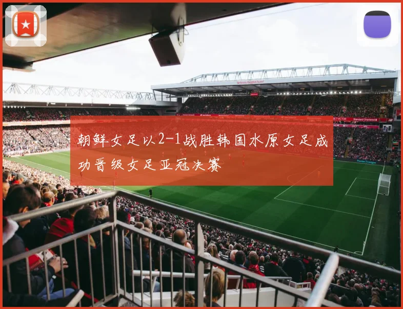 朝鲜女足以2-1战胜韩国水原女足成功晋级女足亚冠决赛