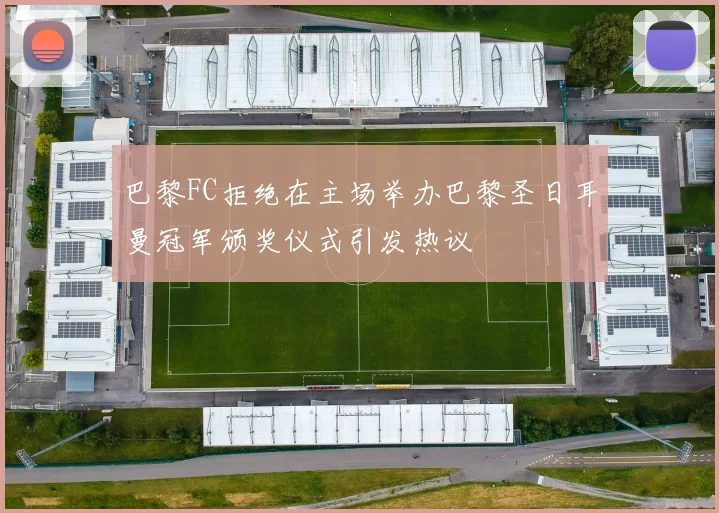 巴黎FC拒绝在主场举办巴黎圣日耳曼冠军颁奖仪式引发热议